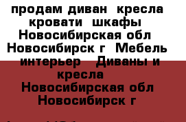 продам диван, кресла, кровати, шкафы - Новосибирская обл., Новосибирск г. Мебель, интерьер » Диваны и кресла   . Новосибирская обл.,Новосибирск г.